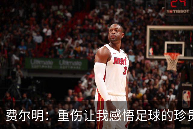 费尔明：重伤让我感悟足球的珍贵时光